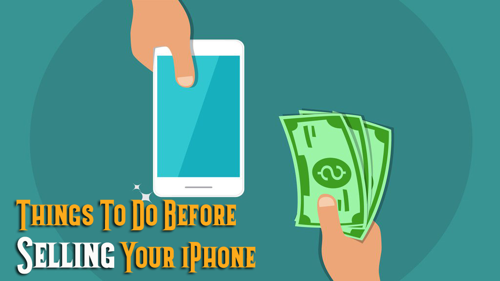 10 Essential Things To Do Before Selling Your iPhone- Advanced Tips of 2019