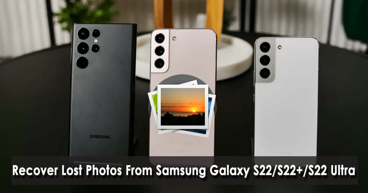 Recover Lost Photos From Samsung Galaxy S22/S22+/S22 Ultra
